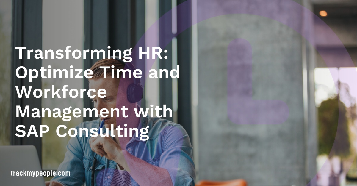 Transforming HR: Optimize Time and Workforce Management with SAP Consulting